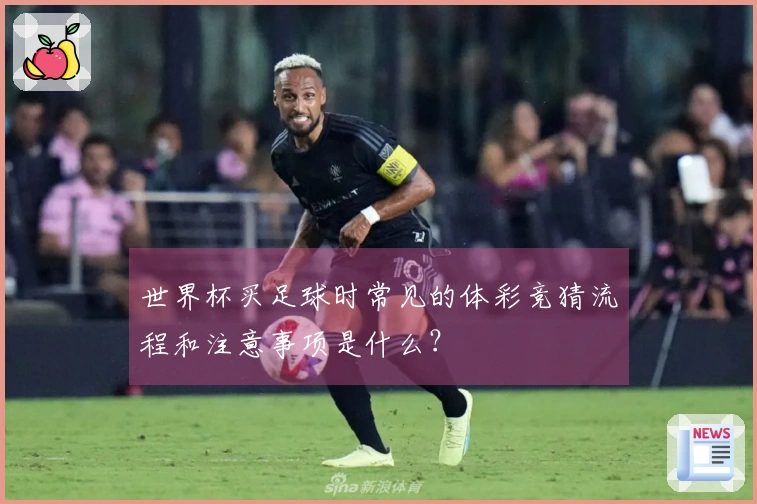 世界杯买足球时常见的体彩竞猜流程和注意事项是什么?