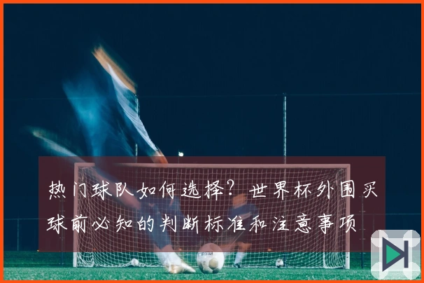 热门球队如何选择？世界杯外围买球前必知的判断标准和注意事项