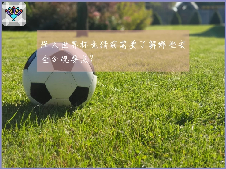 烽火世界杯竞猜前需要了解哪些安全合规要点？
