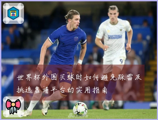 世界杯外围买球时如何避免踩雷及挑选靠谱平台的实用指南