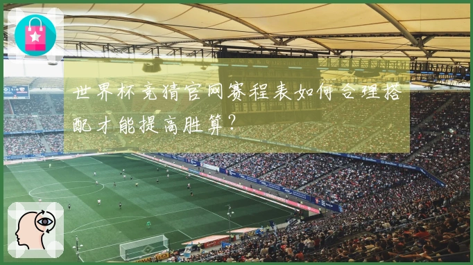 世界杯竞猜官网赛程表如何合理搭配才能提高胜算?