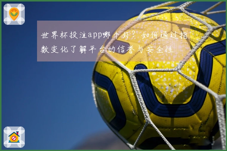 世界杯投注app哪个好？如何通过指数变化了解平台的信誉与安全性