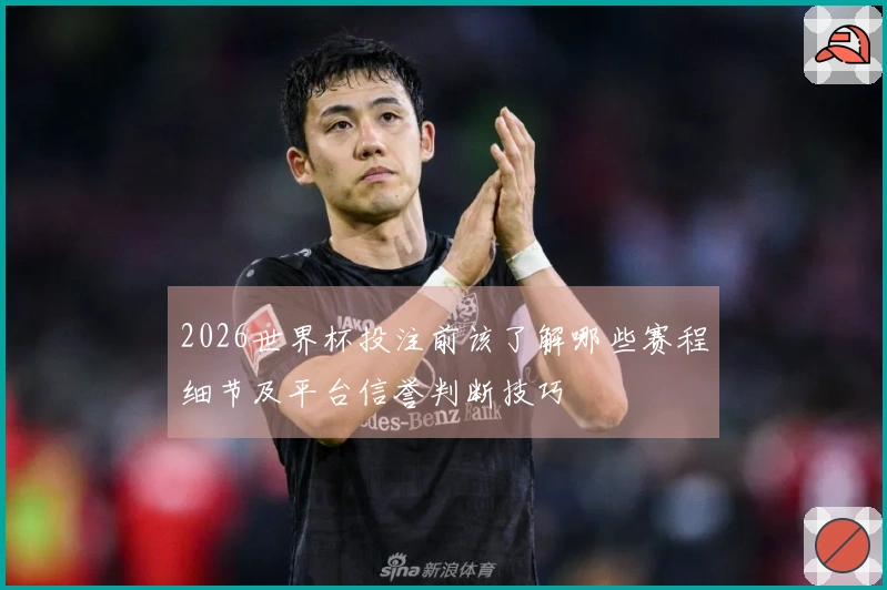 2026世界杯投注前该了解哪些赛程细节及平台信誉判断技巧