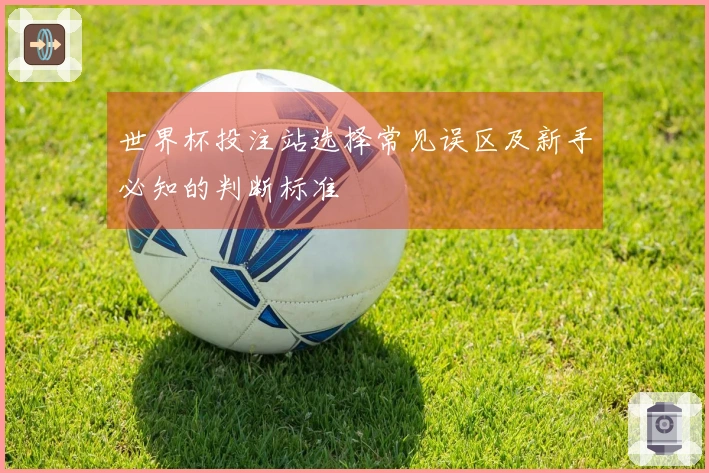 世界杯投注站选择常见误区及新手必知的判断标准