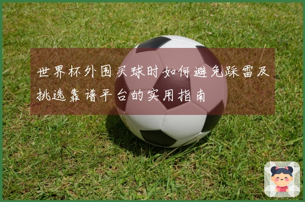 世界杯外围买球时如何避免踩雷及挑选靠谱平台的实用指南