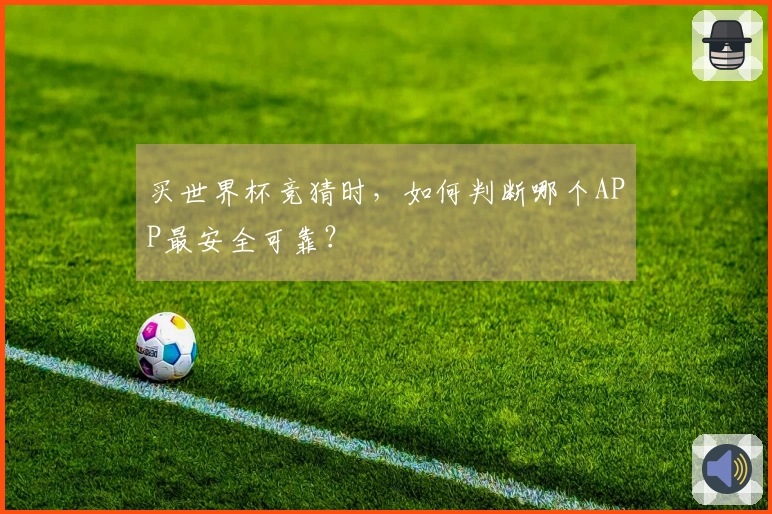 买世界杯竞猜时，如何判断哪个APP最安全可靠？