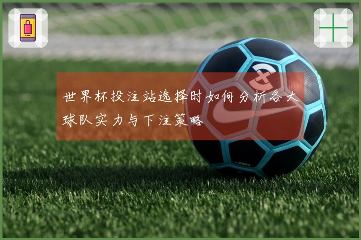 世界杯投注站选择时如何分析各大球队实力与下注策略