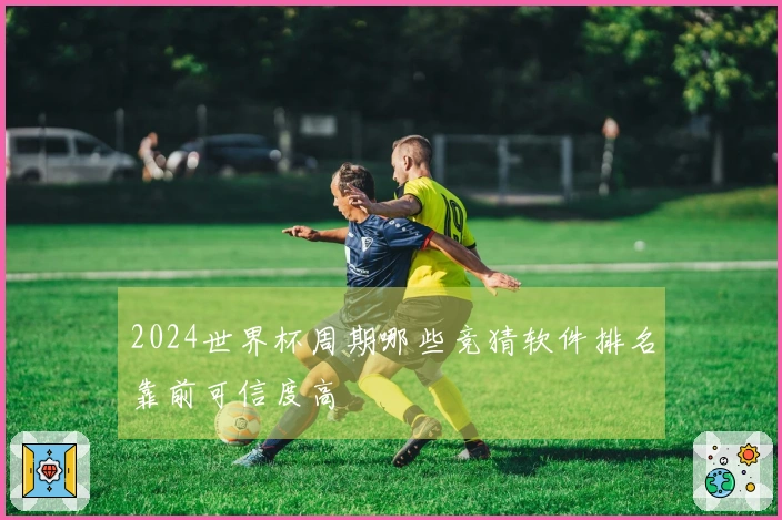 2024世界杯周期哪些竞猜软件排名靠前可信度高