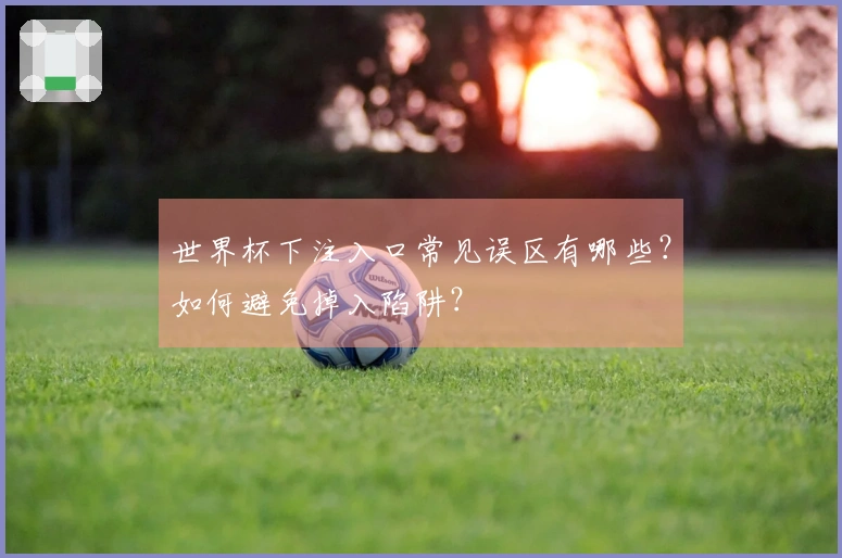 世界杯下注入口常见误区有哪些？如何避免掉入陷阱？