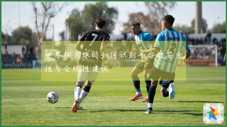 世界杯买球时如何识别平台的安全性与合规性建议