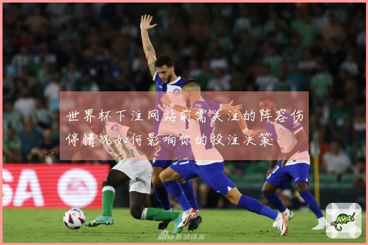 世界杯下注网站前需关注的阵容伤停情况如何影响你的投注决策