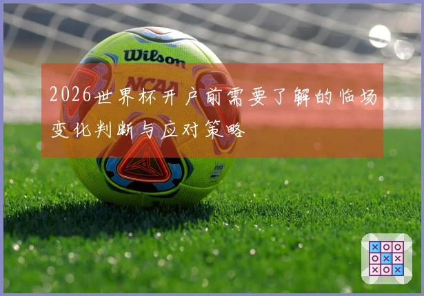 2026世界杯开户前需要了解的临场变化判断与应对策略