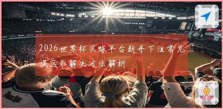 2026世界杯买球平台新手下注常见误区和解决方法解析
