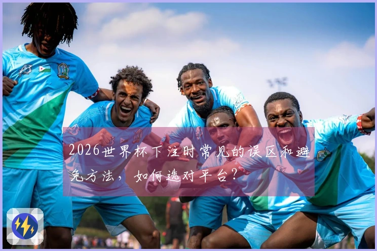 2026世界杯下注时常见的误区和避免方法，如何选对平台？