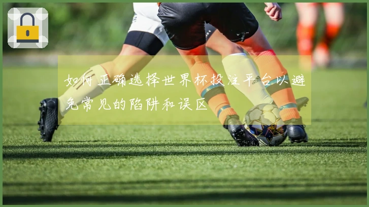 如何正确选择世界杯投注平台以避免常见的陷阱和误区