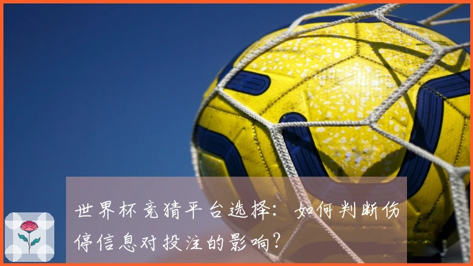 世界杯竞猜平台选择：如何判断伤停信息对投注的影响？