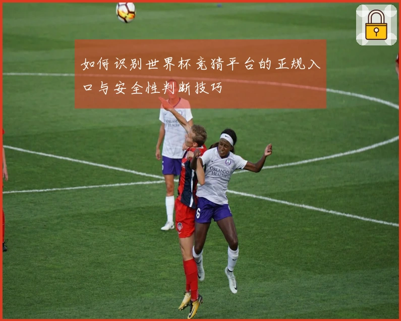 如何识别世界杯竞猜平台的正规入口与安全性判断技巧