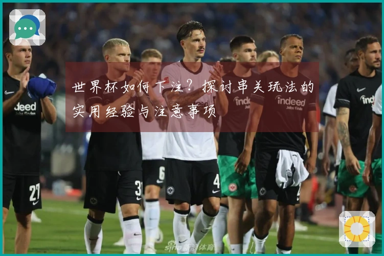 世界杯如何下注?探讨串关玩法的实用经验与注意事项