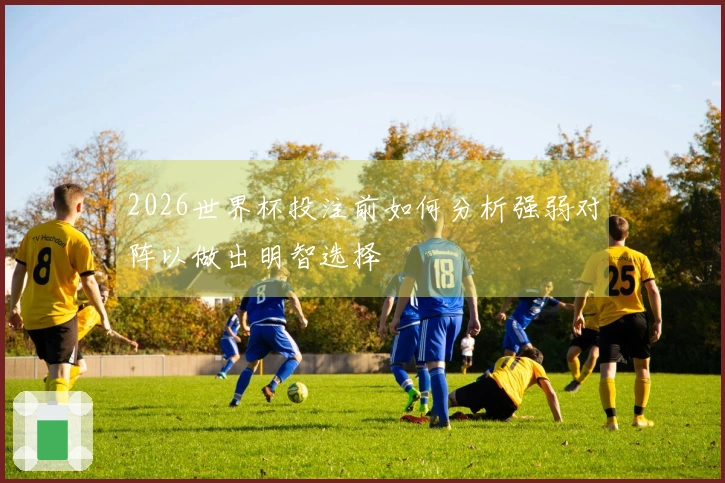 2026世界杯投注前如何分析强弱对阵以做出明智选择