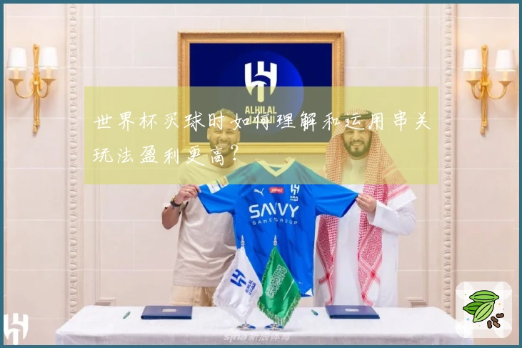世界杯买球时如何理解和运用串关玩法盈利更高？