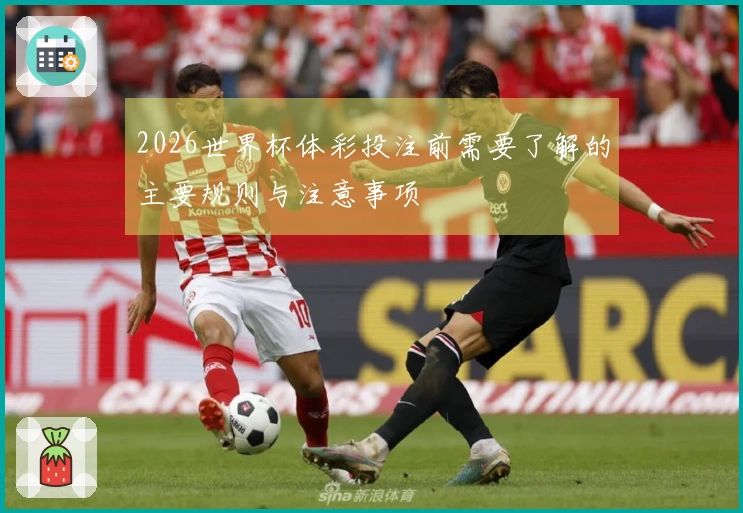 2026世界杯体彩投注前需要了解的主要规则与注意事项