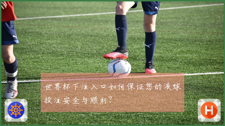 世界杯下注入口如何保证您的滚球投注安全与顺利？