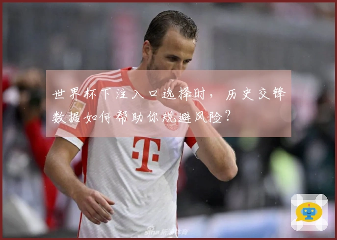 世界杯下注入口选择时，历史交锋数据如何帮助你规避风险？