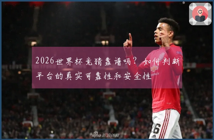 2026世界杯竞猜靠谱吗？如何判断平台的真实可靠性和安全性