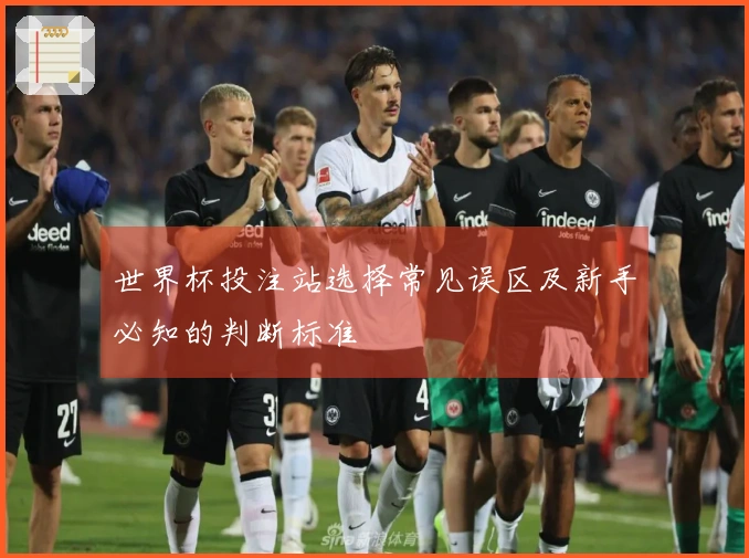 世界杯投注站选择常见误区及新手必知的判断标准