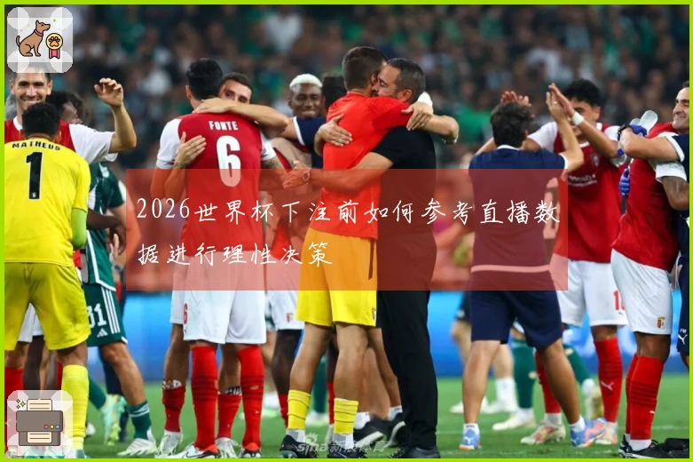 2026世界杯下注前如何参考直播数据进行理性决策