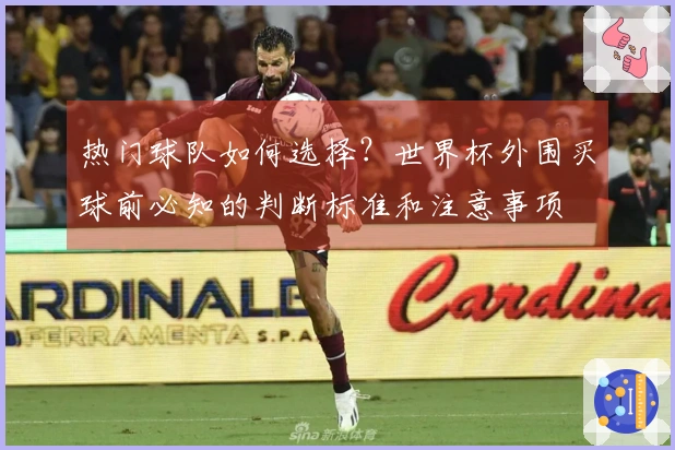 热门球队如何选择？世界杯外围买球前必知的判断标准和注意事项