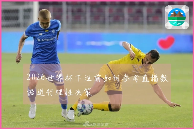 2026世界杯下注前如何参考直播数据进行理性决策