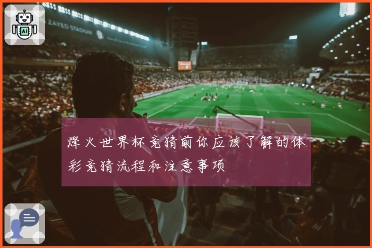 烽火世界杯竞猜前你应该了解的体彩竞猜流程和注意事项