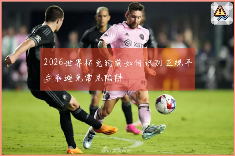 2026世界杯竞猜前如何识别正规平台和避免常见陷阱