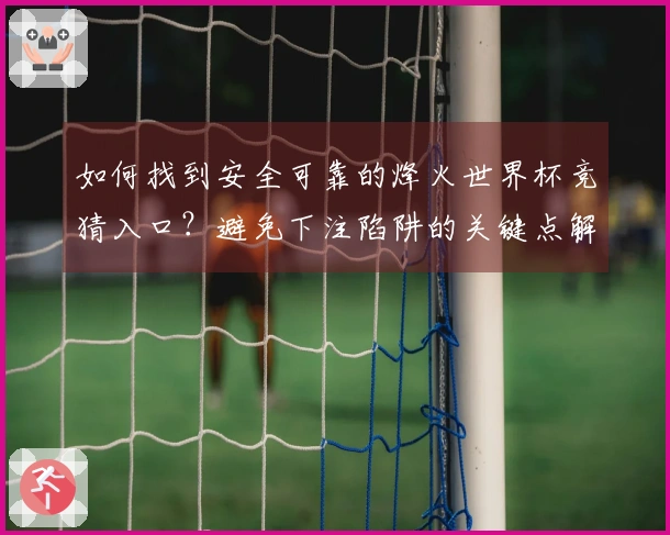 如何找到安全可靠的烽火世界杯竞猜入口？避免下注陷阱的关键点解析