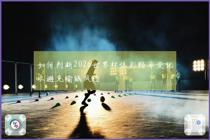 如何判断2026世界杯体彩赔率变化以避免输钱风险