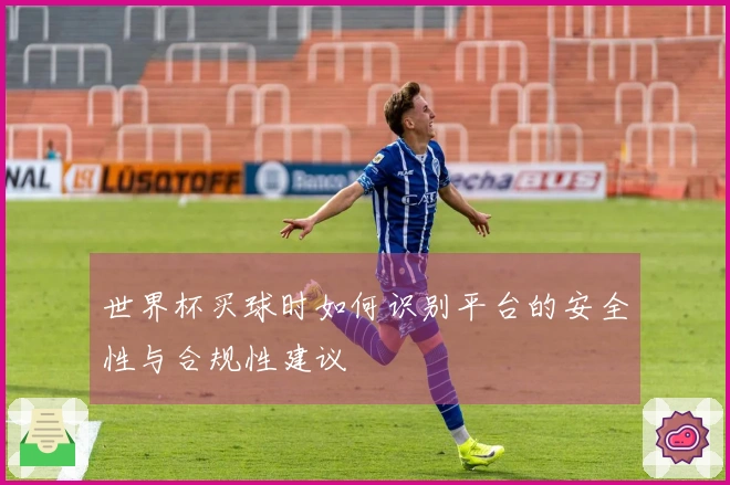 世界杯买球时如何识别平台的安全性与合规性建议