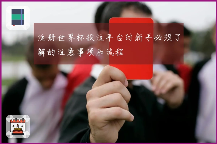 注册世界杯投注平台时新手必须了解的注意事项和流程