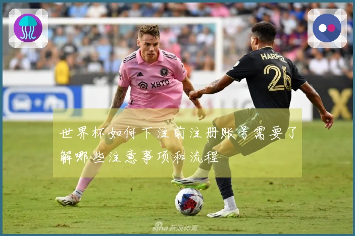 世界杯如何下注前注册账号需要了解哪些注意事项和流程