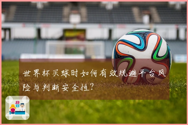 世界杯买球时如何有效规避平台风险与判断安全性？